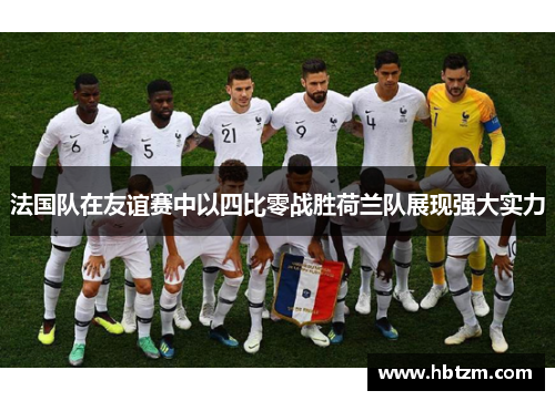 法国队在友谊赛中以四比零战胜荷兰队展现强大实力