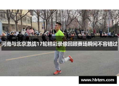 河南与北京激战17轮精彩录像回顾赛场瞬间不容错过