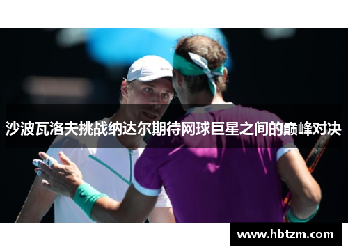 沙波瓦洛夫挑战纳达尔期待网球巨星之间的巅峰对决