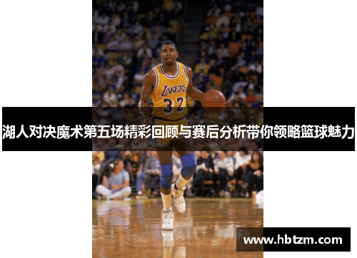 湖人对决魔术第五场精彩回顾与赛后分析带你领略篮球魅力