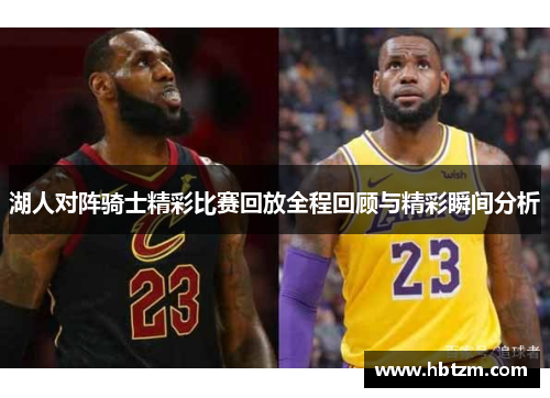 湖人对阵骑士精彩比赛回放全程回顾与精彩瞬间分析