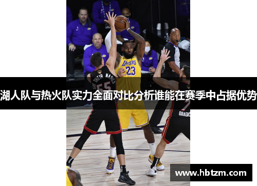 湖人队与热火队实力全面对比分析谁能在赛季中占据优势