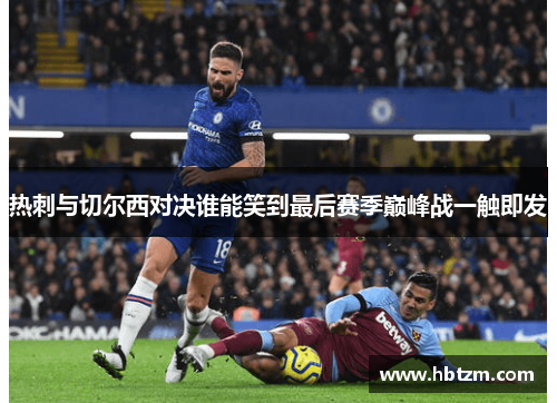 热刺与切尔西对决谁能笑到最后赛季巅峰战一触即发